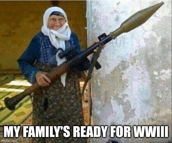 Rocket launcher grandma | MY FAMILY'S READY FOR WWIII | image tagged in rocket launcher grandma | made w/ Imgflip meme maker