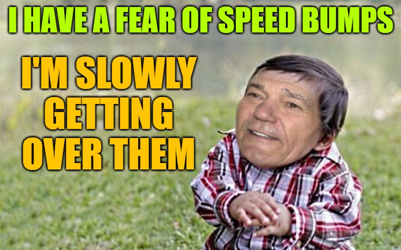 evil-kewlew-toddler | I HAVE A FEAR OF SPEED BUMPS; I'M SLOWLY GETTING OVER THEM | image tagged in evil-kewlew-toddler | made w/ Imgflip meme maker