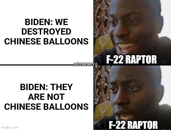 Not Chinese balloons | BIDEN: WE DESTROYED CHINESE BALLOONS; advmeme26; F-22 RAPTOR; BIDEN: THEY ARE NOT CHINESE BALLOONS; F-22 RAPTOR | image tagged in oh yeah oh no,chinese ballon,ballon,raptor,f22,not chinese | made w/ Imgflip meme maker