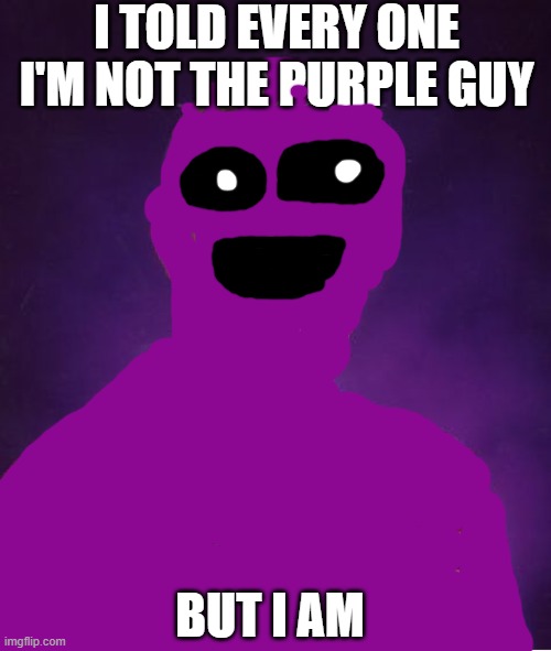Purple guy | I TOLD EVERY ONE I'M NOT THE PURPLE GUY; BUT I AM | image tagged in memes,bad luck brian,five nights at freddys | made w/ Imgflip meme maker