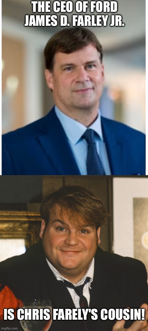 James D Farley CEO of Ford | THE CEO OF FORD
JAMES D. FARLEY JR. IS CHRIS FARELY'S COUSIN! | image tagged in chris farley,coincidence,cool,awesome | made w/ Imgflip meme maker