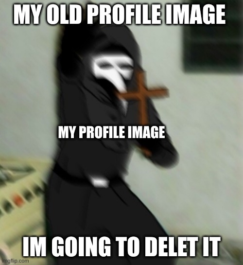 profile | MY OLD PROFILE IMAGE; MY PROFILE IMAGE; IM GOING TO DELET IT | image tagged in scp 049 with cross,profile,image | made w/ Imgflip meme maker