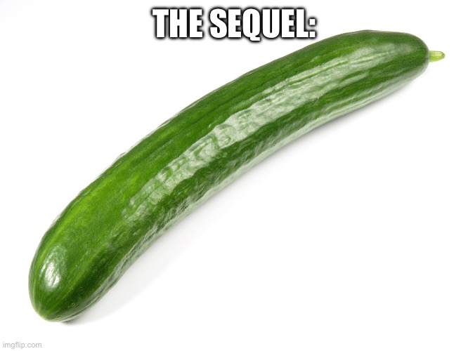 cucumber | THE SEQUEL: | image tagged in cucumber | made w/ Imgflip meme maker