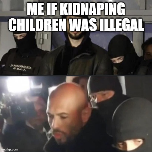 It isn't illegal though luckily for me | ME IF KIDNAPING CHILDREN WAS ILLEGAL | image tagged in andrew tate,funny,funny memes | made w/ Imgflip meme maker