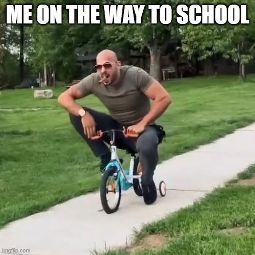 Andrew Tate Tricycle | ME ON THE WAY TO SCHOOL | image tagged in andrew tate tricycle | made w/ Imgflip meme maker