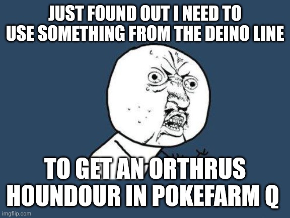 Just found out that I've been doing it wrong | JUST FOUND OUT I NEED TO USE SOMETHING FROM THE DEINO LINE; TO GET AN ORTHRUS HOUNDOUR IN POKEFARM Q | image tagged in why you no | made w/ Imgflip meme maker