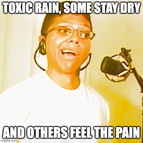 toxic rain, some stay dry and others feel the pain | TOXIC RAIN, SOME STAY DRY; AND OTHERS FEEL THE PAIN | image tagged in toxic,chemtrails,ohio | made w/ Imgflip meme maker