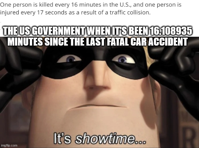 gotta get that quota | THE US GOVERNMENT WHEN IT'S BEEN 16.108935 MINUTES SINCE THE LAST FATAL CAR ACCIDENT | image tagged in funny memes,it's showtime | made w/ Imgflip meme maker