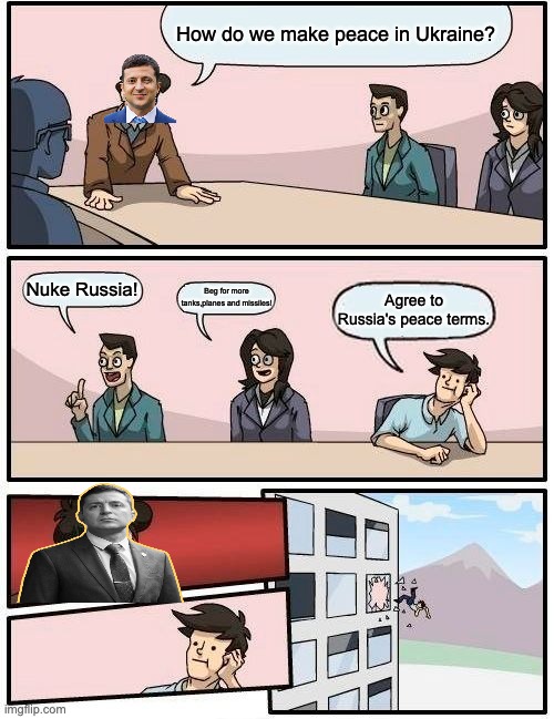Zelensky trying to make "peace" | How do we make peace in Ukraine? Nuke Russia! Beg for more tanks,planes and missiles! Agree to Russia's peace terms. | image tagged in memes,boardroom meeting suggestion,ukraine,russia,russo-ukrainian war | made w/ Imgflip meme maker