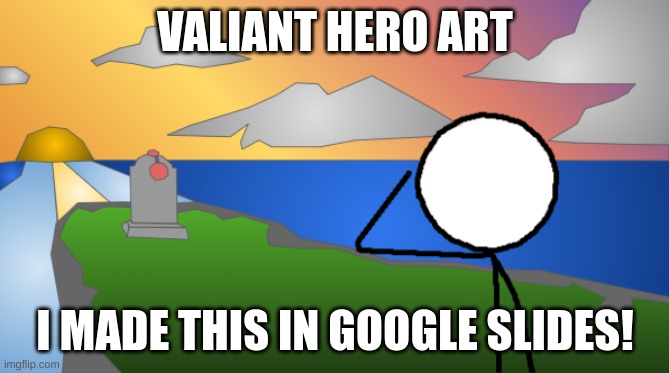 Valiant Hero Art | VALIANT HERO ART; I MADE THIS IN GOOGLE SLIDES! | image tagged in valiant hero art | made w/ Imgflip meme maker