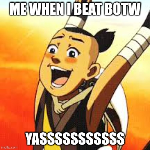 sokka cactus juice | ME WHEN I BEAT BOTW; YASSSSSSSSSSS | image tagged in sokka cactus juice | made w/ Imgflip meme maker