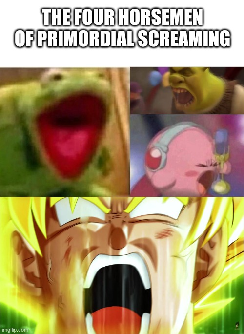 Reekid has competition. | THE FOUR HORSEMEN OF PRIMORDIAL SCREAMING | image tagged in shrek screaming,super saiyan,muppets,kirby,yelling | made w/ Imgflip meme maker