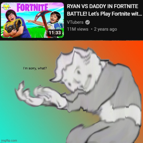 Ryan is a Fortnite kid and Roblox too | image tagged in im sorry what,what | made w/ Imgflip meme maker
