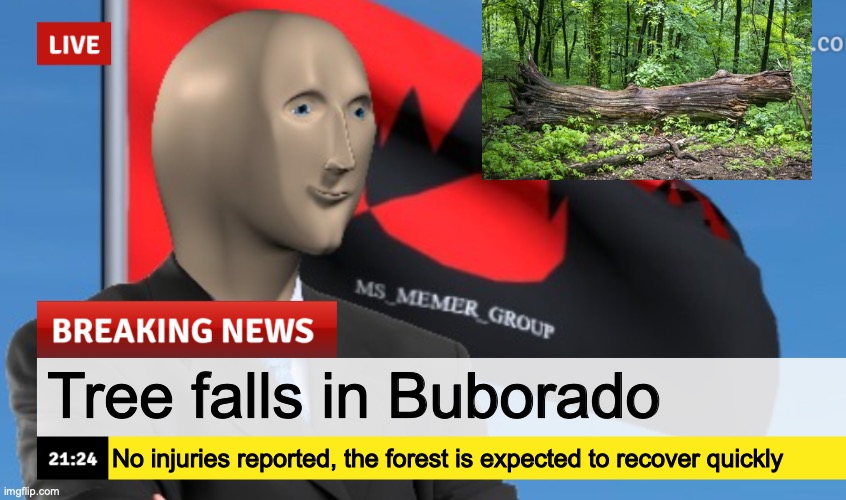 MSMG News (December 2022 edition) | Tree falls in Buborado; No injuries reported, the forest is expected to recover quickly | image tagged in msmg news december 2022 edition | made w/ Imgflip meme maker