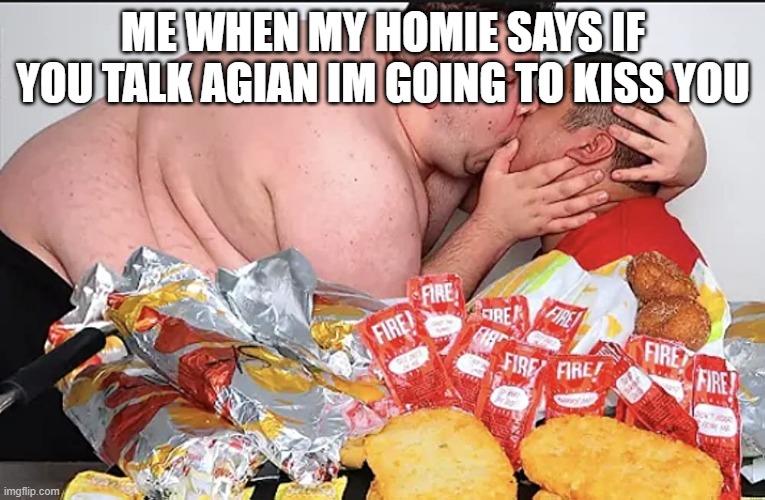 *BASED ON VERY TRUE EVENTS* | ME WHEN MY HOMIE SAYS IF YOU TALK AGIAN IM GOING TO KISS YOU | image tagged in me and my baby girl,funny | made w/ Imgflip meme maker