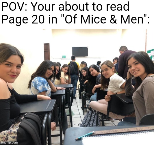 C'mon don't be shy | POV: Your about to read Page 20 in "Of Mice & Men": | image tagged in girls in class looking back | made w/ Imgflip meme maker