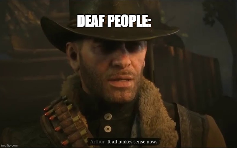 It All Makes Sense Now | DEAF PEOPLE: | image tagged in it all makes sense now | made w/ Imgflip meme maker