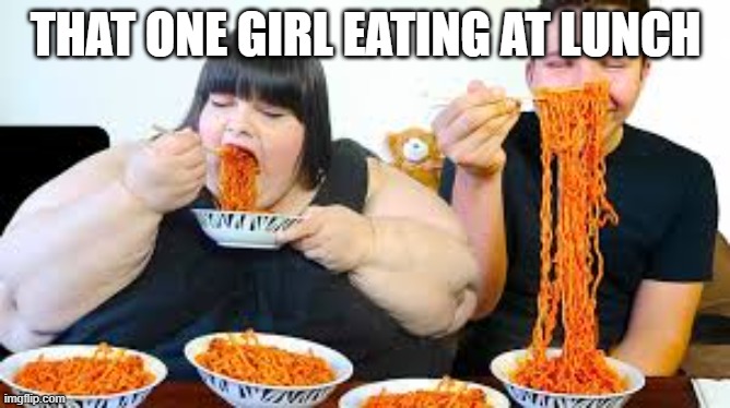 fr | THAT ONE GIRL EATING AT LUNCH | image tagged in the lunch lady,funny | made w/ Imgflip meme maker