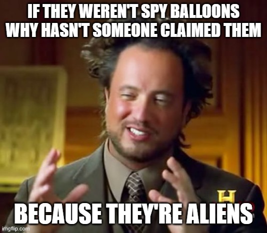 More aliens | IF THEY WEREN'T SPY BALLOONS WHY HASN'T SOMEONE CLAIMED THEM; BECAUSE THEY'RE ALIENS | image tagged in memes,ancient aliens | made w/ Imgflip meme maker