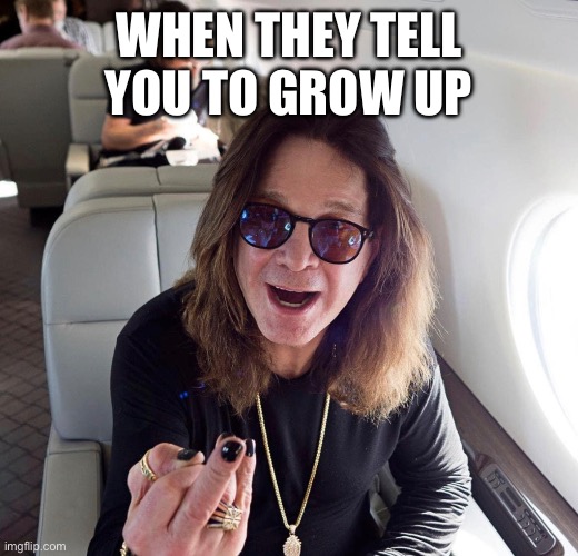 Ozzy flips the bird | WHEN THEY TELL YOU TO GROW UP | image tagged in ozzy osbourne | made w/ Imgflip meme maker