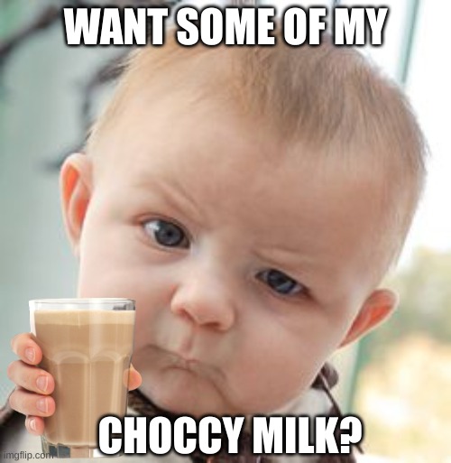 choccy milk | WANT SOME OF MY; CHOCCY MILK? | image tagged in memes,skeptical baby | made w/ Imgflip meme maker