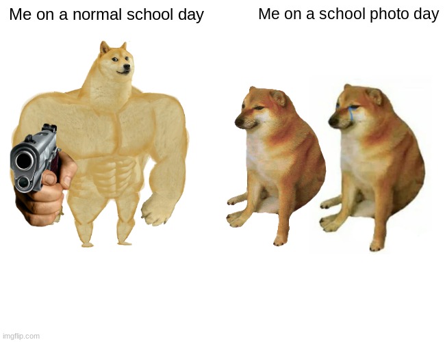 Buff Doge vs. Cheems | Me on a normal school day; Me on a school photo day | image tagged in memes,buff doge vs cheems | made w/ Imgflip meme maker