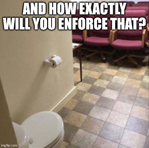 Toilet In Front Of Seats | AND HOW EXACTLY WILL YOU ENFORCE THAT? | image tagged in toilet in front of seats | made w/ Imgflip meme maker