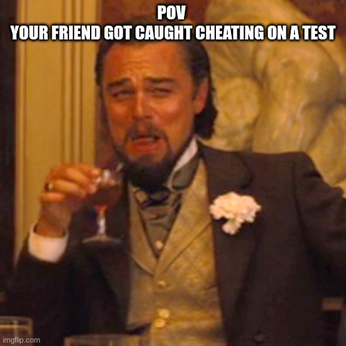 True Story | POV 
YOUR FRIEND GOT CAUGHT CHEATING ON A TEST | image tagged in memes,laughing leo | made w/ Imgflip meme maker