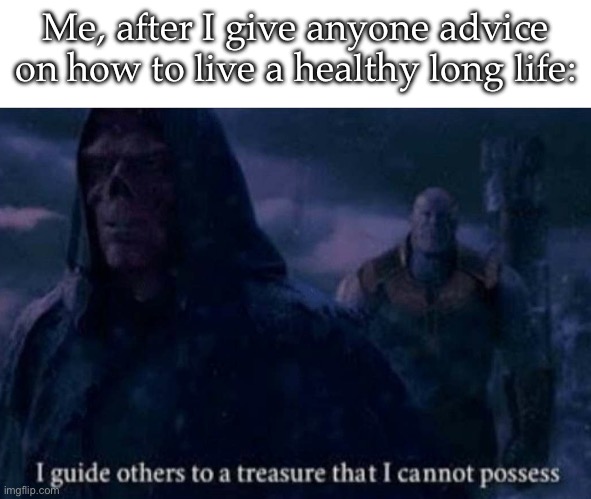 Healthy long life? | Me, after I give anyone advice on how to live a healthy long life: | image tagged in i guide others to a treasure that i cannot posses,life,healthy,longevity | made w/ Imgflip meme maker
