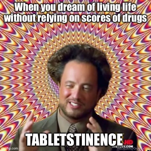 Tabletstinence | When you dream of living life without relying on scores of drugs; TABLETSTINENCE | image tagged in abstract ancient aliens,wish | made w/ Imgflip meme maker