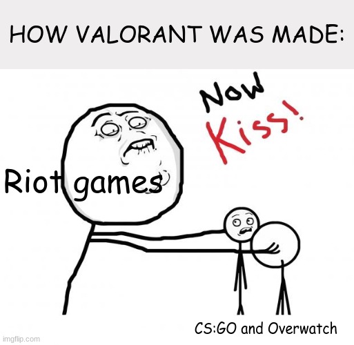 now kiss | HOW VALORANT WAS MADE:; Riot games; CS:GO and Overwatch | image tagged in now kiss | made w/ Imgflip meme maker