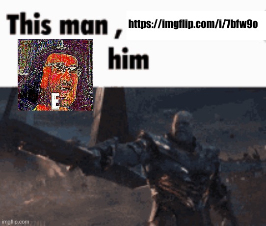 This man, _____ him | https://imgflip.com/i/7bfw9o | image tagged in this man _____ him | made w/ Imgflip meme maker