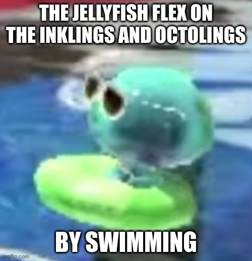 Epik flex | THE JELLYFISH FLEX ON THE INKLINGS AND OCTOLINGS; BY SWIMMING | image tagged in chilling jellyfish,splatoon,flex,memes | made w/ Imgflip meme maker