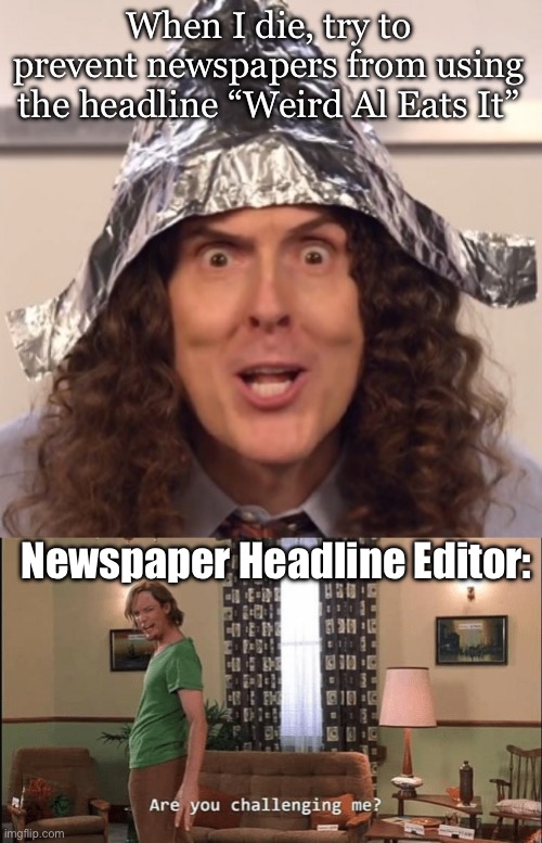 Eat it | When I die, try to prevent newspapers from using the headline “Weird Al Eats It”; Newspaper Headline Editor: | image tagged in weird al tinfoil hat,are you challenging me,eat it,death | made w/ Imgflip meme maker