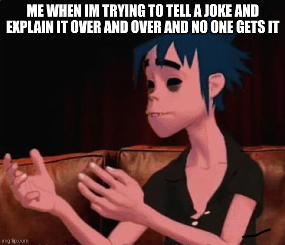 me when | ME WHEN IM TRYING TO TELL A JOKE AND EXPLAIN IT OVER AND OVER AND NO ONE GETS IT | image tagged in gorillaz,bruh moment | made w/ Imgflip meme maker