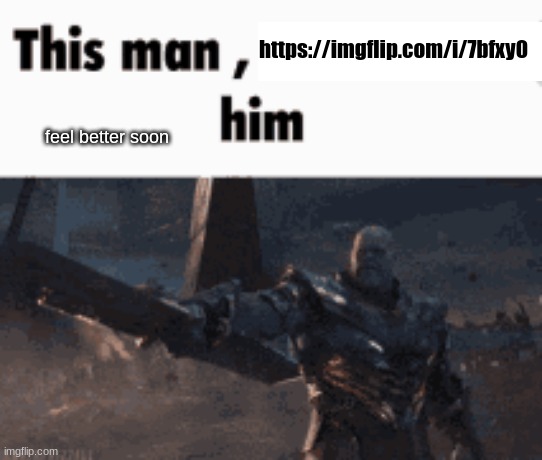 https://imgflip.com/i/7bfxy0 | https://imgflip.com/i/7bfxy0; feel better soon | made w/ Imgflip meme maker