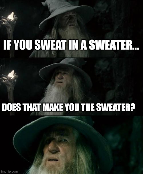 Sweating in a sweater | IF YOU SWEAT IN A SWEATER... DOES THAT MAKE YOU THE SWEATER? | image tagged in memes,confused gandalf,sweating bullets,sweater,fun fact,funny | made w/ Imgflip meme maker