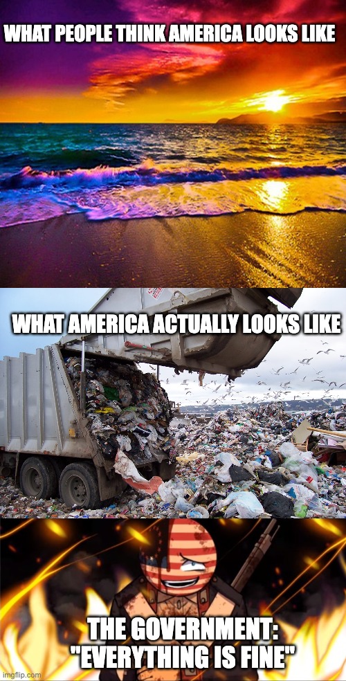 Everything is fine | WHAT PEOPLE THINK AMERICA LOOKS LIKE; WHAT AMERICA ACTUALLY LOOKS LIKE; THE GOVERNMENT:
"EVERYTHING IS FINE" | image tagged in beautiful sunset,garbage dump,usa is hurt | made w/ Imgflip meme maker