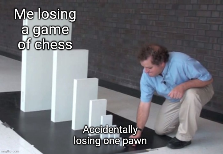 It feels like that tho | Me losing a game of chess; Accidentally losing one pawn | image tagged in domino effect,memes,chess | made w/ Imgflip meme maker
