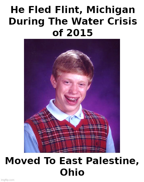 Bad Luck Brian Fled The Flint Michigan Water Crisis in 2015 | image tagged in bad luck brian,flint,michigan,lead,ohio,train wreck | made w/ Imgflip meme maker