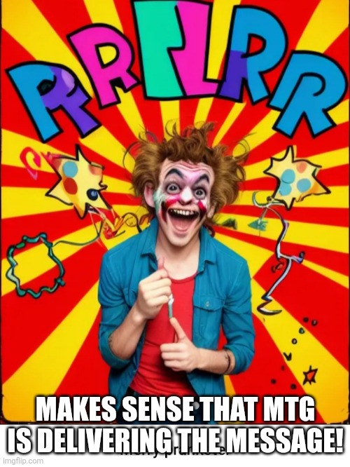 Paste prankster | MAKES SENSE THAT MTG IS DELIVERING THE MESSAGE! | image tagged in paste prankster | made w/ Imgflip meme maker