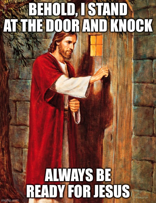 Make sure to wear clothes when going to bed so you can always be ready for Jesus | BEHOLD, I STAND AT THE DOOR AND KNOCK; ALWAYS BE READY FOR JESUS | image tagged in jesus knocking,jesus christ,jesus,god,door,knock | made w/ Imgflip meme maker