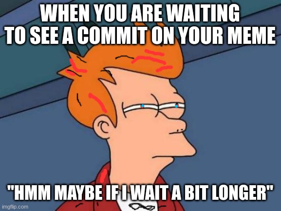 Futurama Fry Meme | WHEN YOU ARE WAITING TO SEE A COMMIT ON YOUR MEME; "HMM MAYBE IF I WAIT A BIT LONGER" | image tagged in memes,futurama fry | made w/ Imgflip meme maker