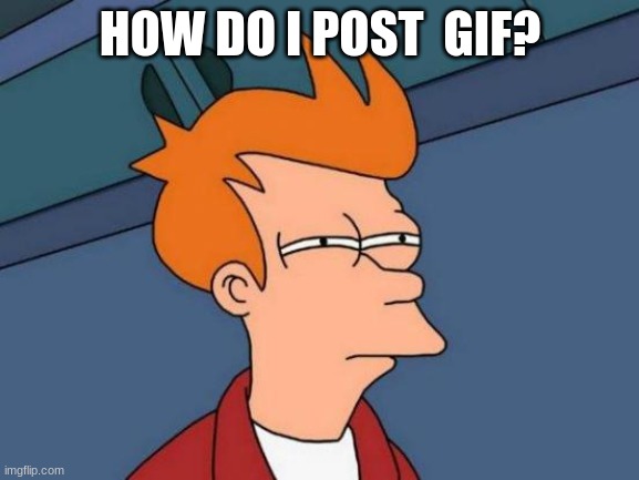 Futurama Fry | HOW DO I POST  GIF? | image tagged in memes,futurama fry | made w/ Imgflip meme maker