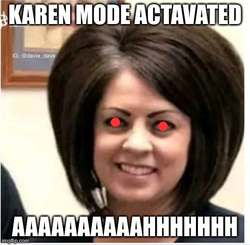 Mega Karen | KAREN MODE ACTAVATED; AAAAAAAAAAHHHHHHH | image tagged in mega karen | made w/ Imgflip meme maker