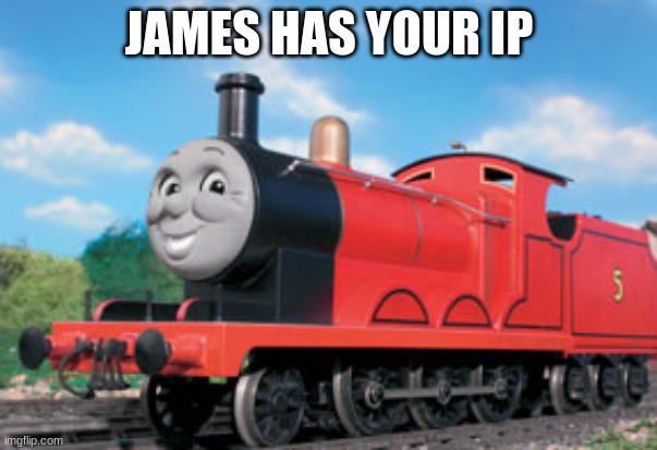 james has your ip | JAMES HAS YOUR IP | image tagged in james,i konw whre u live | made w/ Imgflip meme maker