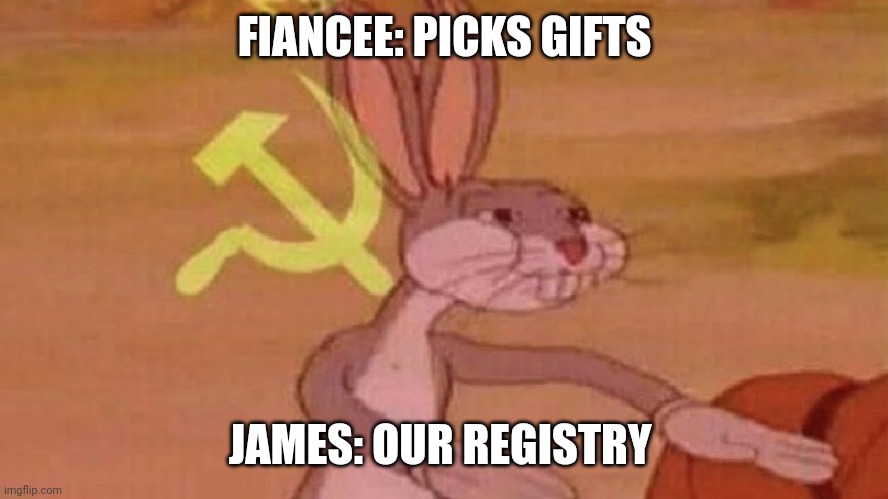 Registry | FIANCEE: PICKS GIFTS; JAMES: OUR REGISTRY | image tagged in our meme | made w/ Imgflip meme maker