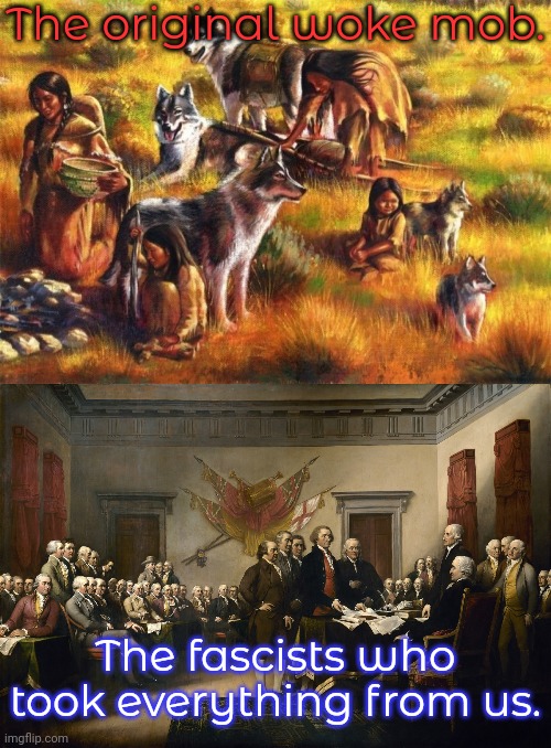 Some white liberals get this wrong. | The original woke mob. The fascists who took everything from us. | image tagged in native americans,declaration of independence,reality check,history | made w/ Imgflip meme maker