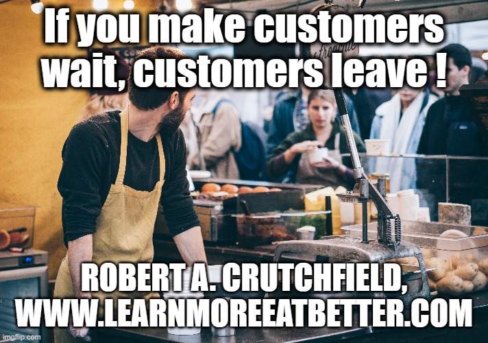 If you make customers wait | If you make customers wait, customers leave ! ROBERT A. CRUTCHFIELD, WWW.LEARNMOREEATBETTER.COM | image tagged in customer service,restaurants,food memes,leadership,management | made w/ Imgflip meme maker