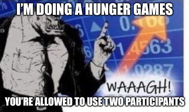 WAAAGH! | I’M DOING A HUNGER GAMES; YOU’RE ALLOWED TO USE TWO PARTICIPANTS | image tagged in waaagh,darmug | made w/ Imgflip meme maker